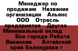 Менеджер по продажам › Название организации ­ Альянс, ООО › Отрасль предприятия ­ Другое › Минимальный оклад ­ 15 000 - Все города Работа » Вакансии   . Алтайский край,Белокуриха г.